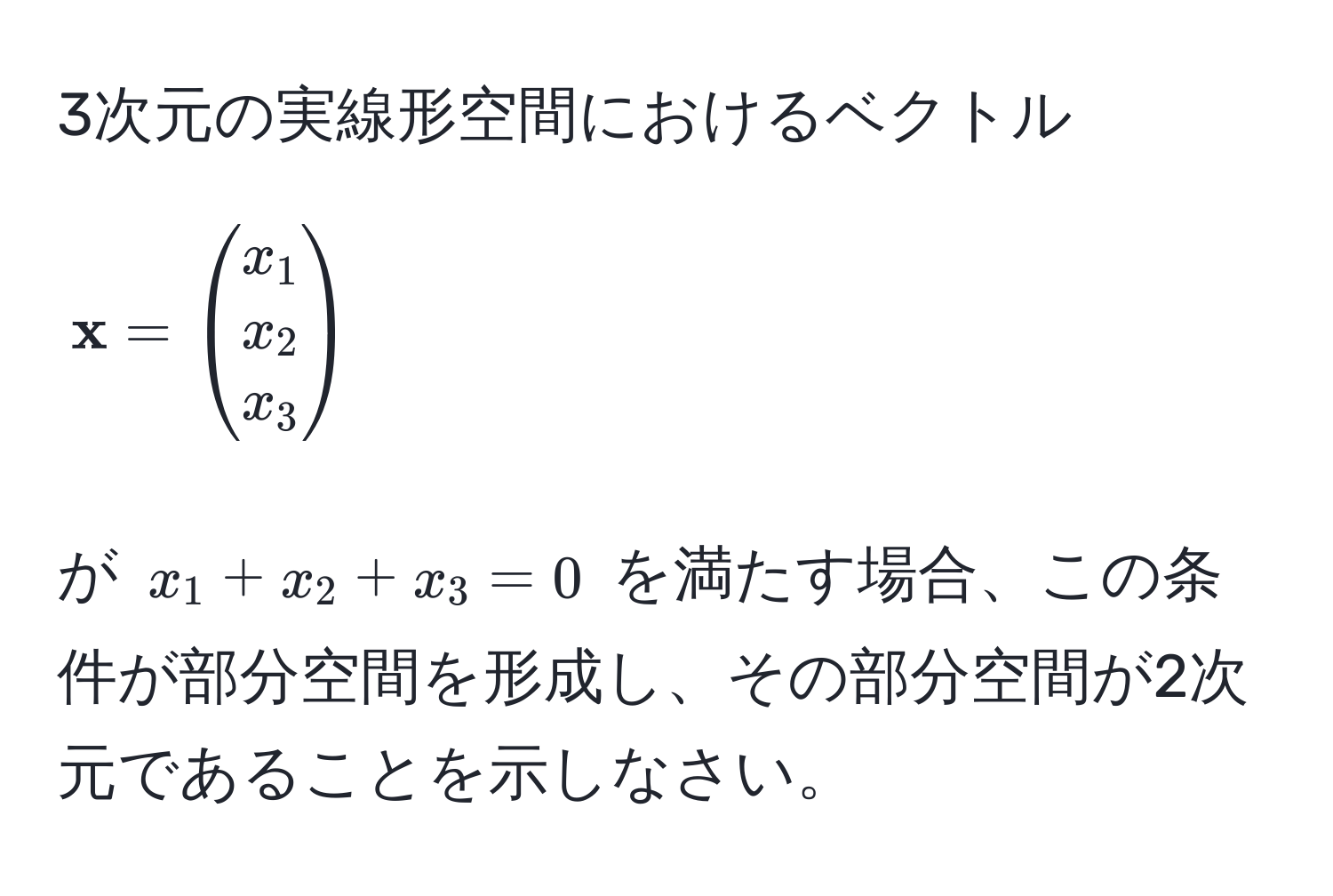 3次元の実線形空間におけるベクトル $ x = beginpmatrix x_1  x_2  x_3 endpmatrix$ が $x_1 + x_2 + x_3 = 0$ を満たす場合、この条件が部分空間を形成し、その部分空間が2次元であることを示しなさい。