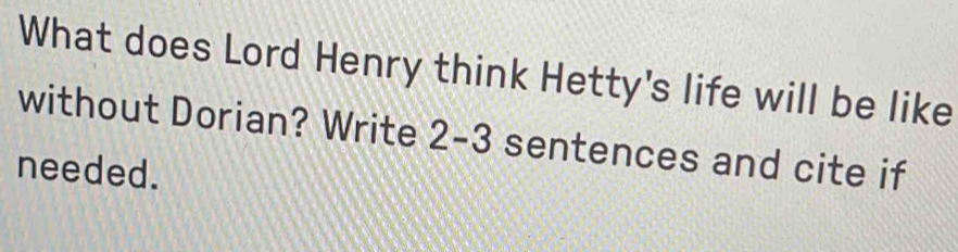 What does Lord Henry think Hetty's life will be like 
without Dorian? Write 2 - 3 sentences and cite if 
needed.