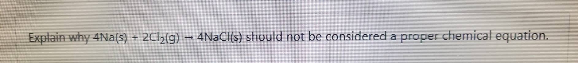 Explain why 4Na(s)+2Cl_2(g)to 4NaCl(s) should not be considered a proper chemical equation.