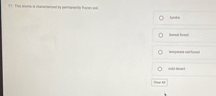 This biome is characterized by permanently frozen soil.
tundra
boreal forest
temperate rainforest
cold desert
Clear All