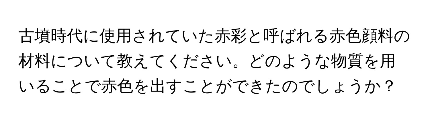 古墳時代に使用されていた赤彩と呼ばれる赤色顔料の材料について教えてください。どのような物質を用いることで赤色を出すことができたのでしょうか？