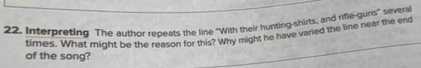 Interpreting The author repeats the line "With their hunting-shirts, and rifle-guns" several 
times. What might be the reason for this? Why might he have varied the line near the end 
of the song?