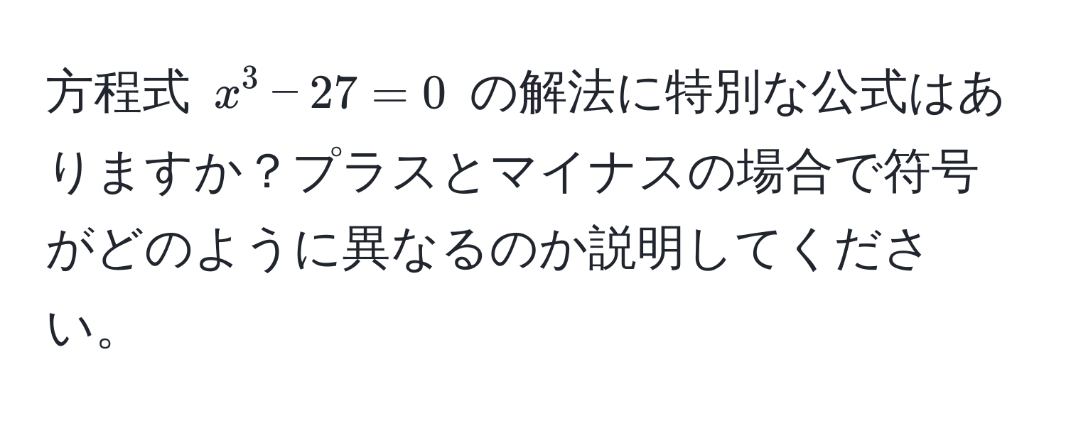 方程式 (x^3 - 27 = 0) の解法に特別な公式はありますか？プラスとマイナスの場合で符号がどのように異なるのか説明してください。