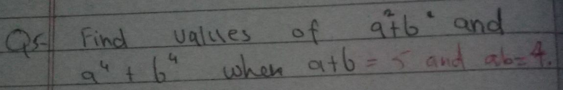 Find values of 9^2+6^2 and
a^4+b^4 when a+6=5 and ab=4.