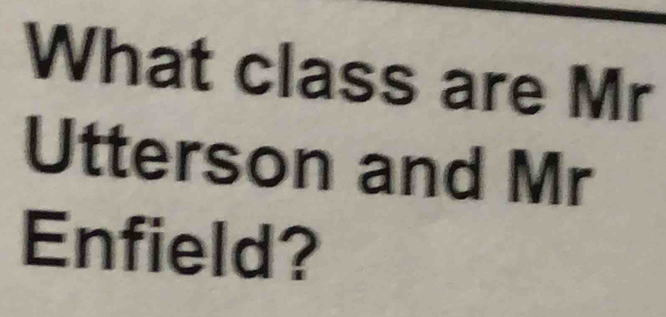 What class are Mr 
Utterson and Mr 
Enfield?