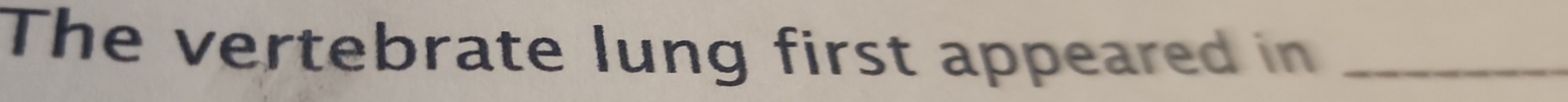 The vertebrate lung first appeared in_