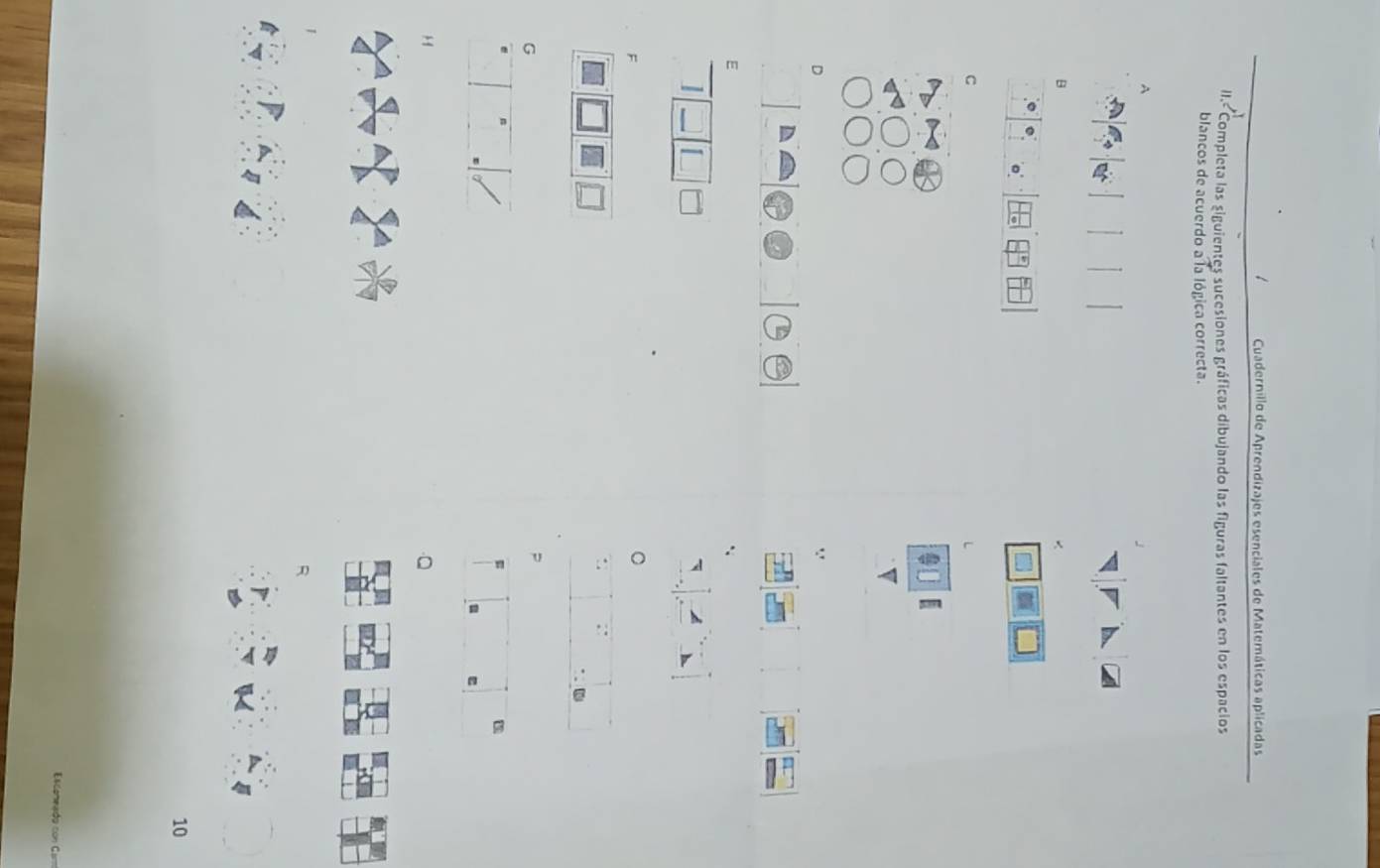 Cuadernillo de Aprendizajes esenciales de Matemáticas aplicadas 
II.- Completa las siguientes sucesiones gráficas dibujando las figuras faltantes en los espacios 
blancos de acuerdo a la lógica correcta. 
A 
x 
B 
C 
L 
D 
E 
I 
F 
G 
P 
R
10
= da con Ca=