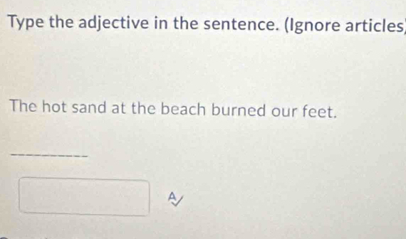 Type the adjective in the sentence. (Ignore articles 
The hot sand at the beach burned our feet. 
_
□ A