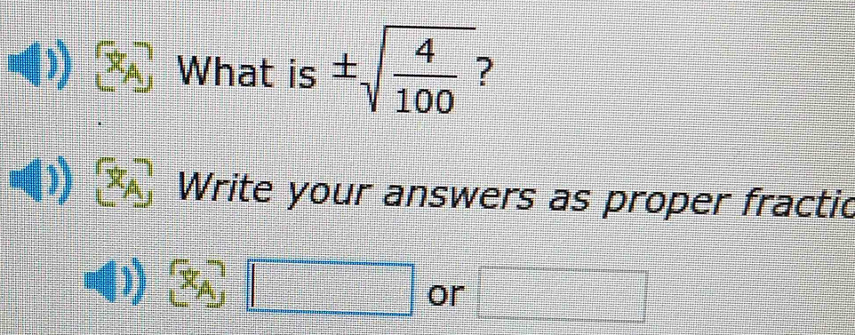 What is ± sqrt(frac 4)100
_ A Write your answers as proper fractic
3sqrt(10) or □