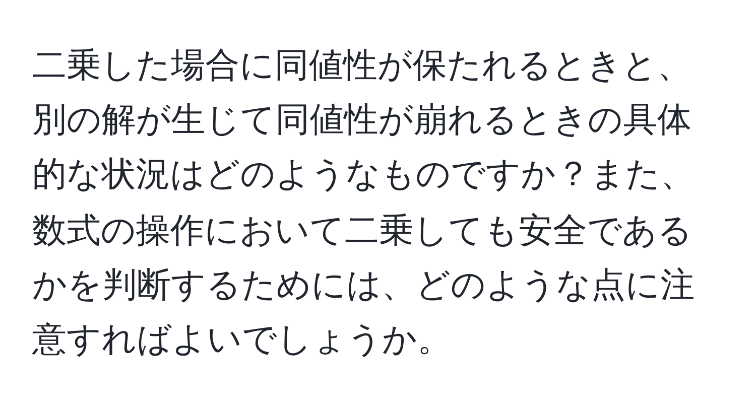 二乗した場合に同値性が保たれるときと、別の解が生じて同値性が崩れるときの具体的な状況はどのようなものですか？また、数式の操作において二乗しても安全であるかを判断するためには、どのような点に注意すればよいでしょうか。