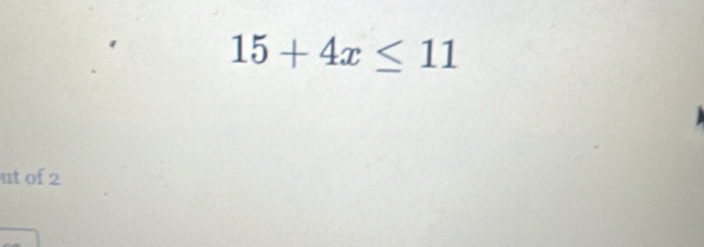 15+4x≤ 11
ut of 2