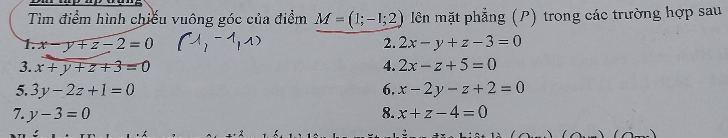 Tìm điểm hình chiếu vuông góc của điểm M=(1;-1;2) lên mặt phẳng (P) trong các trường hợp sau 
1. x-y+z-2=0 2. 2x-y+z-3=0
3. x+y+z+3=0 4. 2x-z+5=0
5. 3y-2z+1=0 6. x-2y-z+2=0
7. y-3=0 8. x+z-4=0