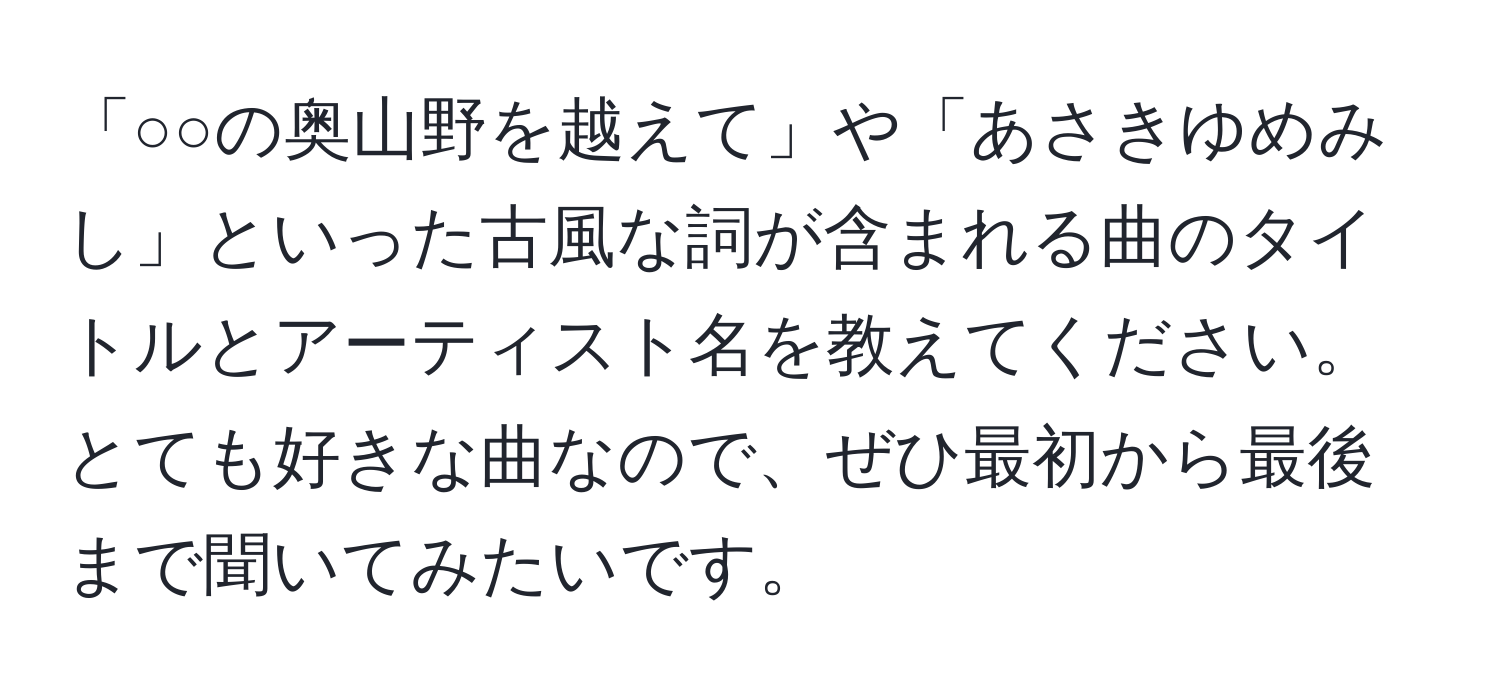 「○○の奥山野を越えて」や「あさきゆめみし」といった古風な詞が含まれる曲のタイトルとアーティスト名を教えてください。とても好きな曲なので、ぜひ最初から最後まで聞いてみたいです。