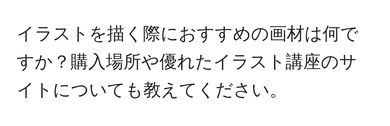 イラストを描く際におすすめの画材は何ですか？購入場所や優れたイラスト講座のサイトについても教えてください。