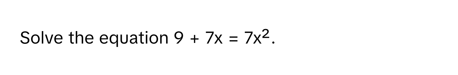 Solve the equation 9 + 7x = 7x².