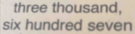 three thousand, 
six hundred seven
