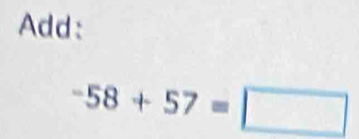 Add:
-58+57=□