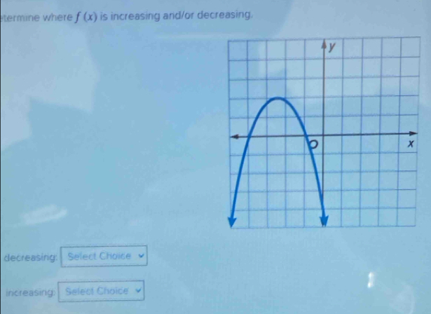 termine where f(x) is increasing and/or decreasing. 
decreasing: Select Choice 
increasing Select Choice