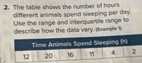 The table shows the number of hours
different animals spend sleeping per day. 
Use the range and interquartile range to 
describe how the data vary. (Example 1)