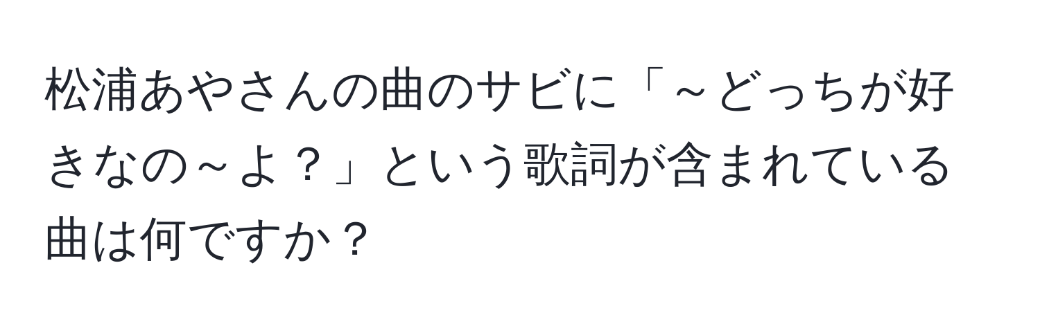 松浦あやさんの曲のサビに「～どっちが好きなの～よ？」という歌詞が含まれている曲は何ですか？