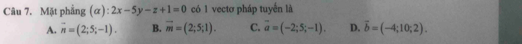 Mặt phẳng (α): 2x-5y-z+1=0 có 1 vectơ pháp tuyến là
A. vector n=(2;5;-1). B. vector m=(2;5;1). C. vector a=(-2;5;-1). D. vector b=(-4;10;2).