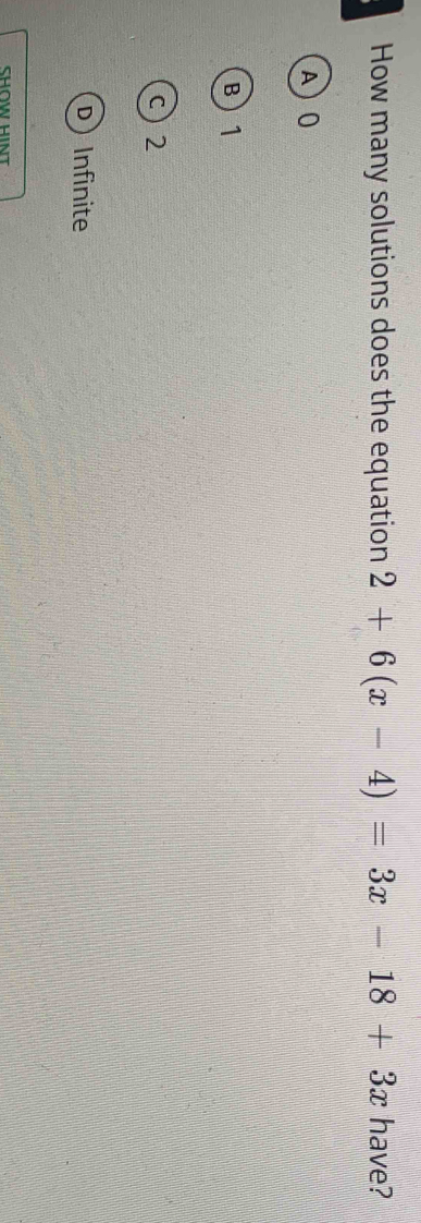 How many solutions does the equation 2+6(x-4)=3x-18+3x have?
A) 0
B 1
c 2
D) Infinite
SHOW HINT