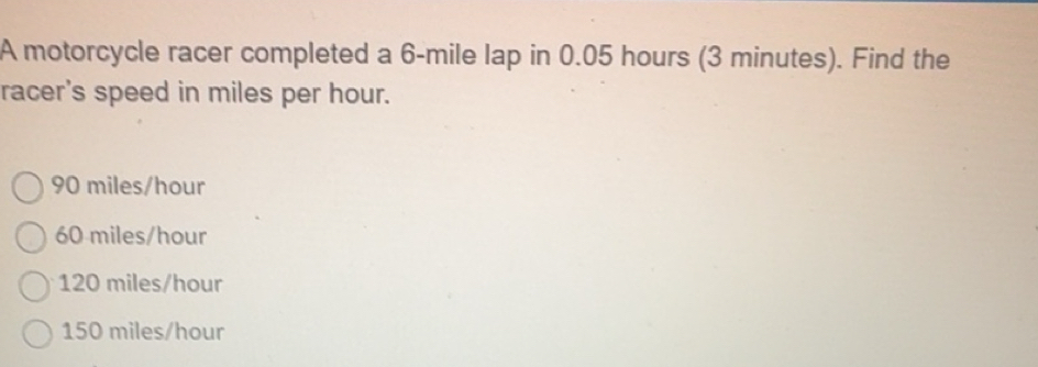 Solved: A motorcycle racer completed a 6-mile lap in 0.05 hours (3 ...