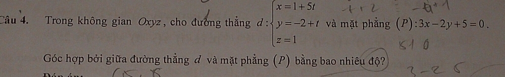 Trong không gian Oxyz, cho đường thẳng đ: ∵ beginarrayl x=1+5i y=-2+t z=1endarray. và mặt phẳng (P) 3x-2y+5=0
Góc hợp bởi giữa đường thẳng đ và mặt phẳng (P) bằng bao nhiêu độ?