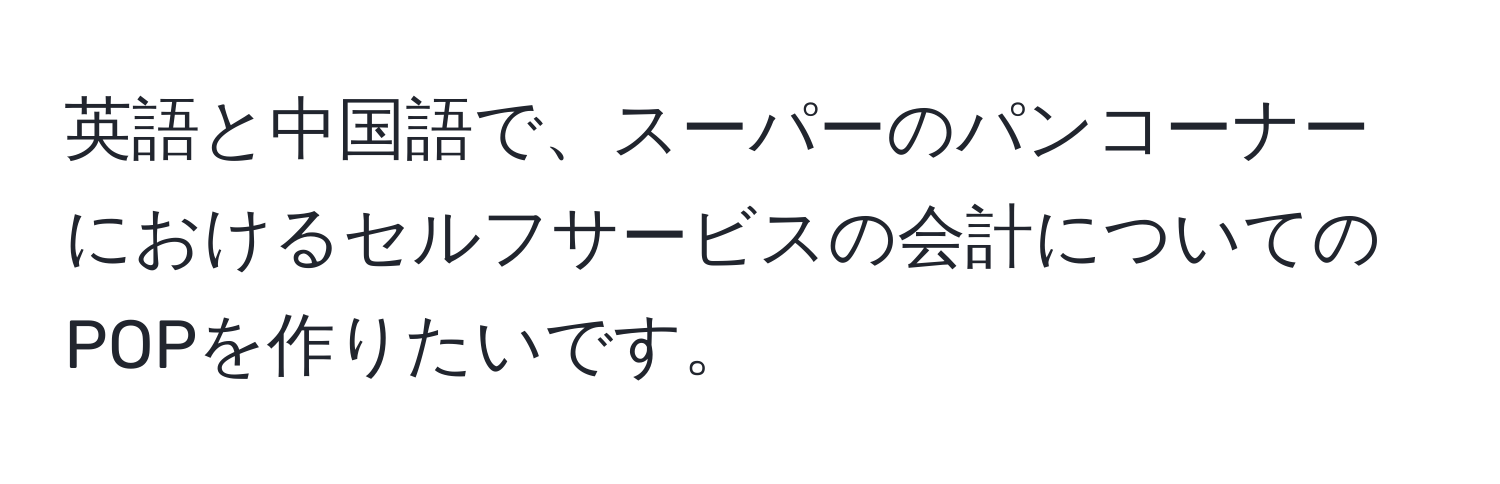 英語と中国語で、スーパーのパンコーナーにおけるセルフサービスの会計についてのPOPを作りたいです。