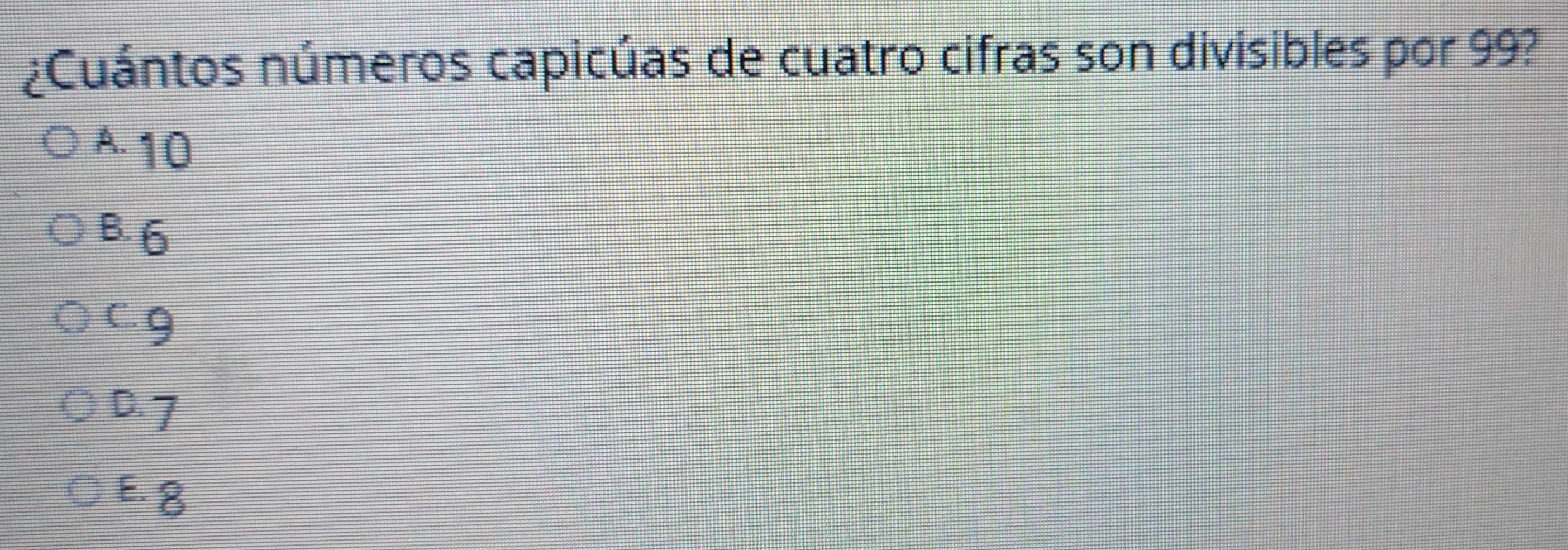 ¿Cuántos números capicúas de cuatro cifras son divisibles por 99?
A. 10
B. 6
cg
D. 7
E. 8