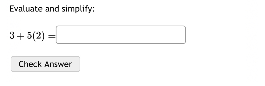 Evaluate and simplify:
3+5(2)=□
Check Answer