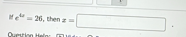 If e^(4x)=26 , then x=□. 
Ouestion Heln: