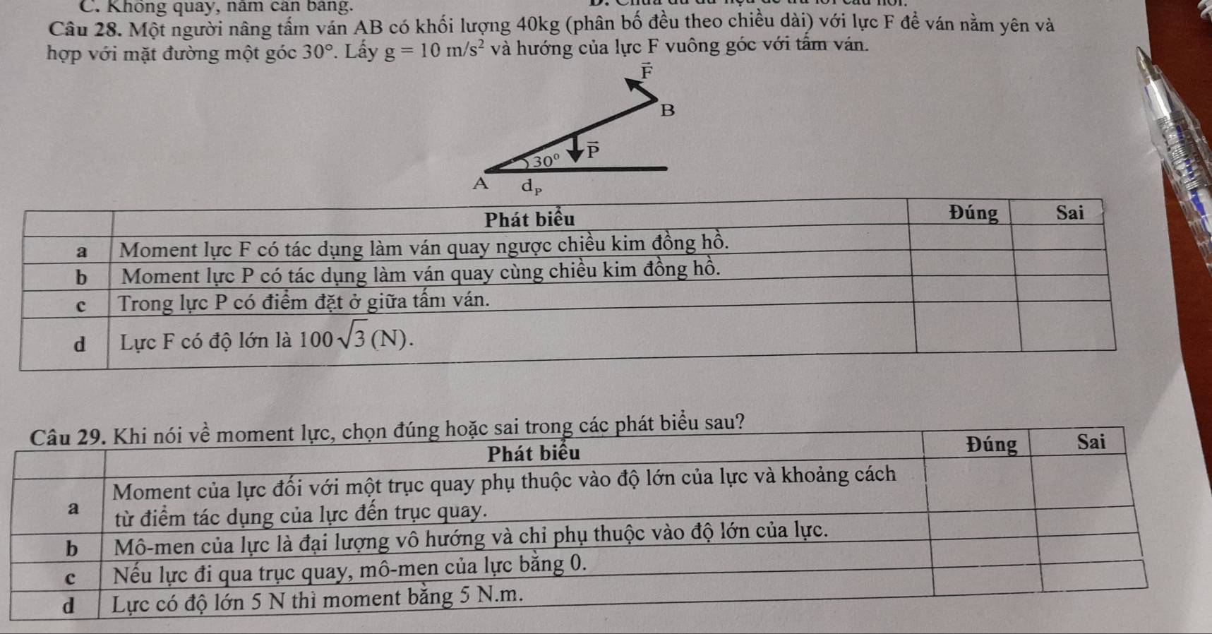 Không quay, nâm cân bảng.
Câu 28. Một người nâng tầm ván AB có khối lượng 40kg (phân bố đều theo chiều dài) với lực F để ván nằm yên và
hợp với mặt đường một góc 30°. Lấy g=10m/s^2 và hướng của lực F vuông góc với tấm ván.