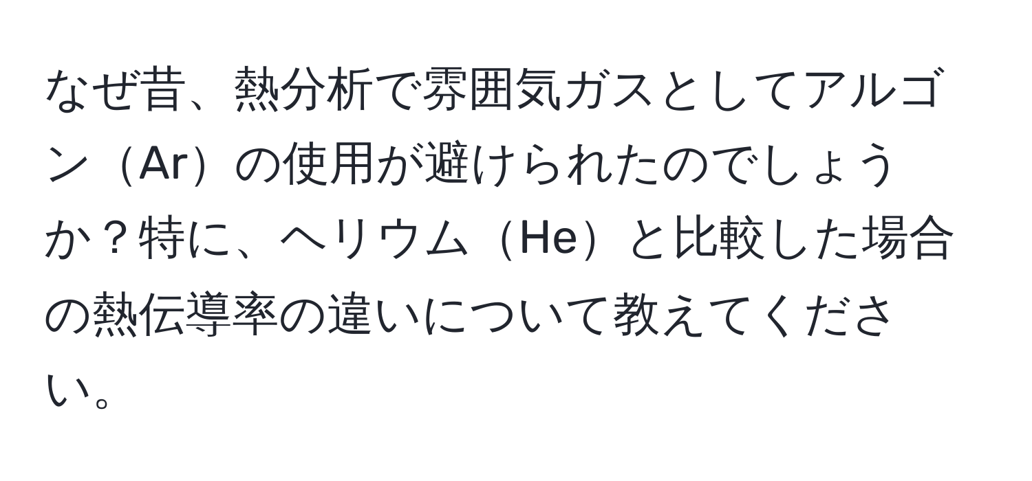 なぜ昔、熱分析で雰囲気ガスとしてアルゴンArの使用が避けられたのでしょうか？特に、ヘリウムHeと比較した場合の熱伝導率の違いについて教えてください。