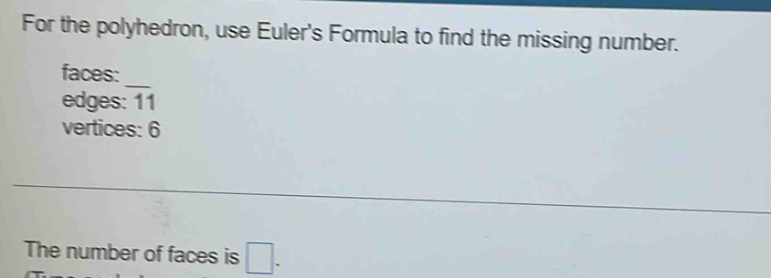 For the polyhedron, use Euler's Formula to find the missing number. 
_ 
faces: 
edges: overline 11
vertices: 6
The number of faces is □ .