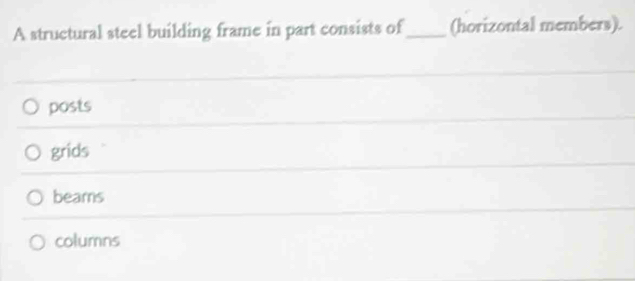 A structural steel building frame in part consists of_ (horizontal members).
posts
grids
beams
columns