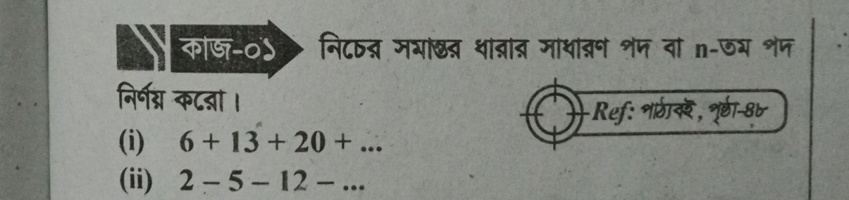 कोड-०५ नि८् मयाख् था्ात माथांत्न शज वा n-७य शप 
निर्णग् कट्ा । 
Ref: शठीवर, नृ्ा-8८ 
(i) 6+13+20+... 
(ii) 2-5-12-...