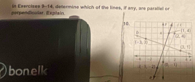 In Exercises 9-14, determine which of the lines, if any, are parallel or
perpendicular. Explain.
10
bonelk