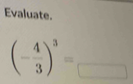 Evaluate.
(- 4/3 )^3=_ 