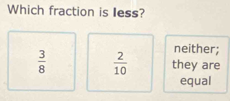 Which fraction is less?
 3/8 
neither;
 2/10  they are
equal