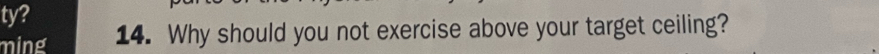 ty? 
ming 14. Why should you not exercise above your target ceiling?