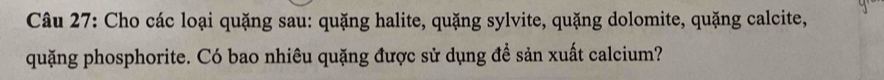 Cho các loại quặng sau: quặng halite, quặng sylvite, quặng dolomite, quặng calcite, 
quặng phosphorite. Có bao nhiêu quặng được sử dụng đề sản xuất calcium?