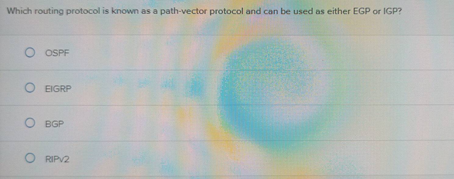 Which routing protocol is known as a path-vector protocol and can be used as either EGP or IGP?
OSPF
EIGRP
BGP
RIPv2