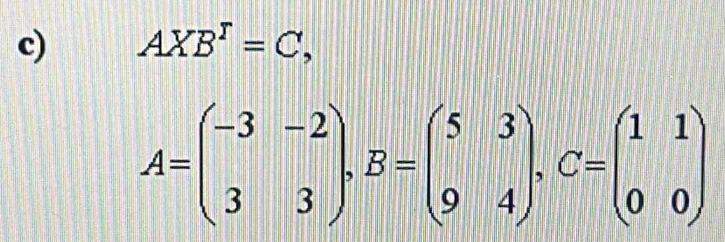 AXB^T=C,
A=beginpmatrix -3&-2 3&3endpmatrix , B=beginpmatrix 5&3 9&4endpmatrix , C=beginpmatrix 1&1 0&0endpmatrix