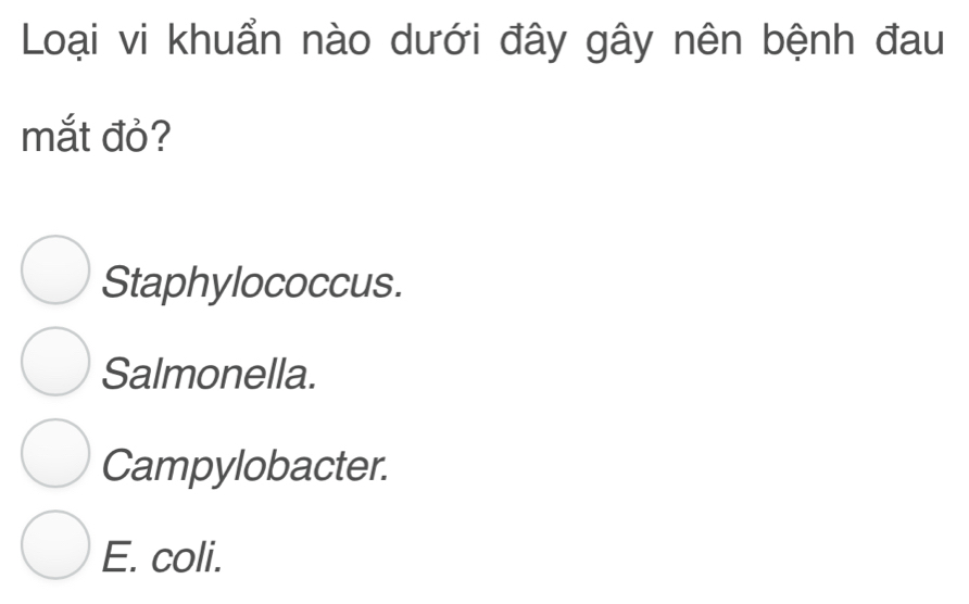 Loại vi khuẩn nào dưới đây gây nên bệnh đau
mắt đỏ?
Staphylococcus.
Salmonella.
Campylobacter.
E. coli.