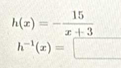 h(x)=- 15/x+3 
h^(-1)(x)=□