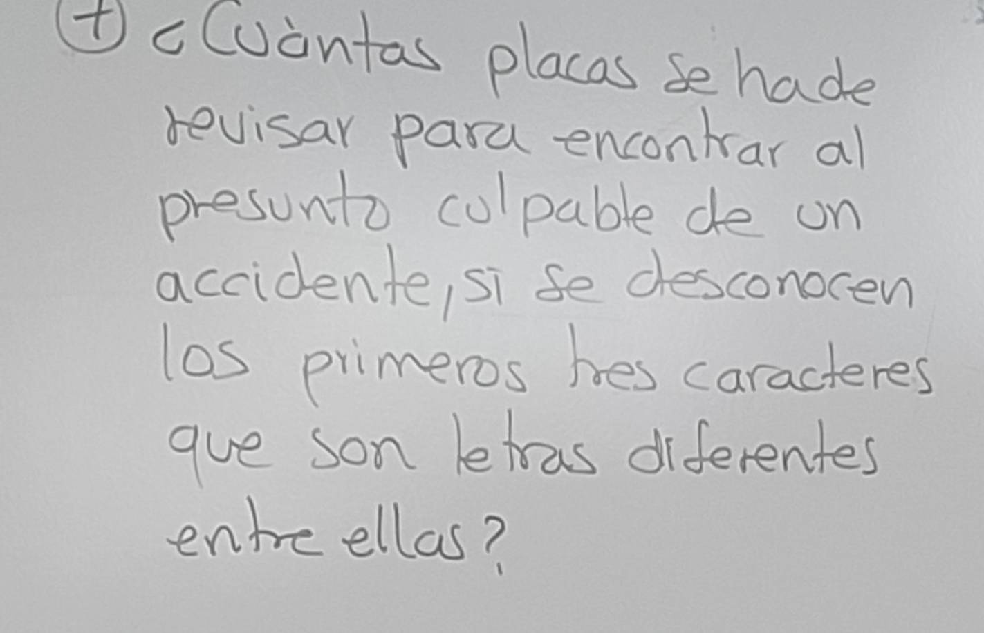 tcCuontas placas se hade 
revisar para encontrar al 
presunto culpable de on 
accidente, si se desconocen 
los primeros hes caracteres 
gue son letras diferentes 
entreellas?