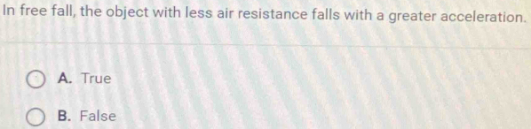 In free fall, the object with less air resistance falls with a greater acceleration.
A. True
B. False