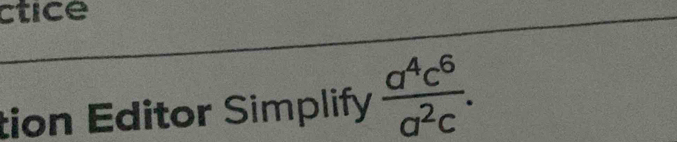 ctice 
tion Editor Simplify  a^4c^6/a^2c .