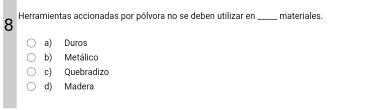 Herramientas accionadas por pólvora no se deben utilizar en _materiales.
a) Duros
b) Metálico
c) Quebradizo
d) Madera